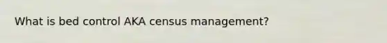 What is bed control AKA census management?