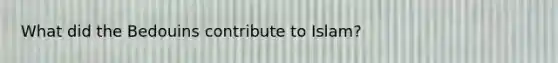 What did the Bedouins contribute to Islam?