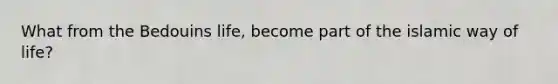 What from the Bedouins life, become part of the islamic way of life?