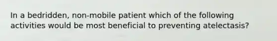 In a bedridden, non-mobile patient which of the following activities would be most beneficial to preventing atelectasis?