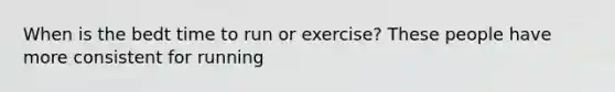 When is the bedt time to run or exercise? These people have more consistent for running