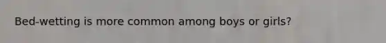 Bed-wetting is more common among boys or girls?