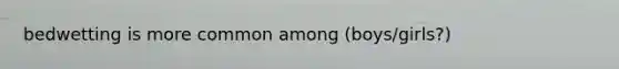 bedwetting is more common among (boys/girls?)