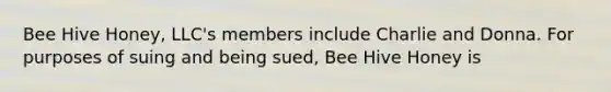 Bee Hive Honey, LLC's members include Charlie and Donna. For purposes of suing and being sued, Bee Hive Honey is