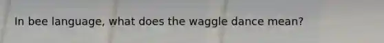 In bee language, what does the waggle dance mean?