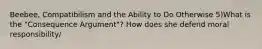 Beebee, Compatibilism and the Ability to Do Otherwise 5)What is the "Consequence Argument"? How does she defend moral responsibility/