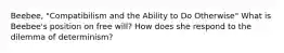 Beebee, "Compatibilism and the Ability to Do Otherwise" What is Beebee's position on free will? How does she respond to the dilemma of determinism?