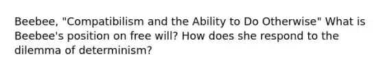 Beebee, "Compatibilism and the Ability to Do Otherwise" What is Beebee's position on free will? How does she respond to the dilemma of determinism?