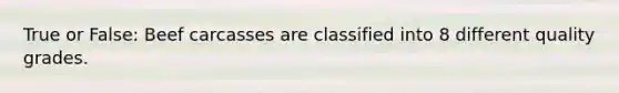 True or False: Beef carcasses are classified into 8 different quality grades.