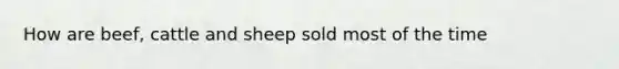 How are beef, cattle and sheep sold most of the time