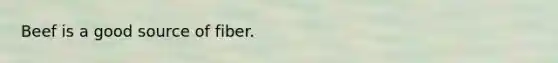 Beef is a good source of fiber.