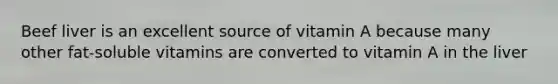 Beef liver is an excellent source of vitamin A because many other fat-soluble vitamins are converted to vitamin A in the liver