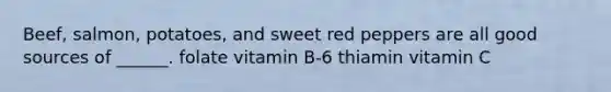 Beef, salmon, potatoes, and sweet red peppers are all good sources of ______. folate vitamin B-6 thiamin vitamin C