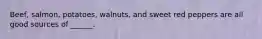 Beef, salmon, potatoes, walnuts, and sweet red peppers are all good sources of ______.