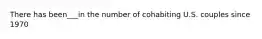 There has been___in the number of cohabiting U.S. couples since 1970