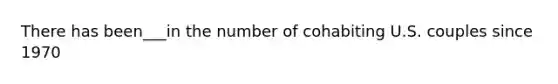 There has been___in the number of cohabiting U.S. couples since 1970