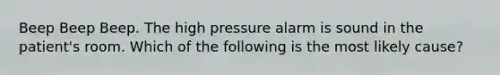 Beep Beep Beep. The high pressure alarm is sound in the patient's room. Which of the following is the most likely cause?