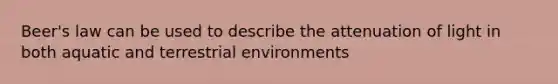 Beer's law can be used to describe the attenuation of light in both aquatic and terrestrial environments