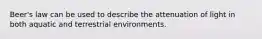 Beer's law can be used to describe the attenuation of light in both aquatic and terrestrial environments.