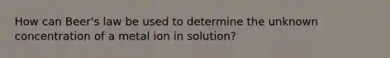 How can Beer's law be used to determine the unknown concentration of a metal ion in solution?