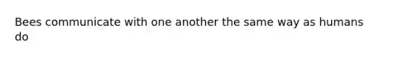 Bees communicate with one another the same way as humans do