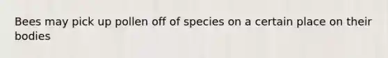 Bees may pick up pollen off of species on a certain place on their bodies