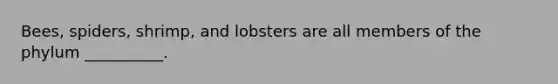 Bees, spiders, shrimp, and lobsters are all members of the phylum __________.