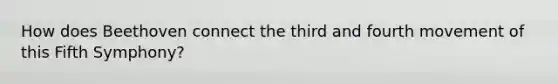 How does Beethoven connect the third and fourth movement of this Fifth Symphony?