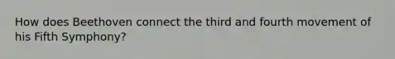 How does Beethoven connect the third and fourth movement of his Fifth Symphony?