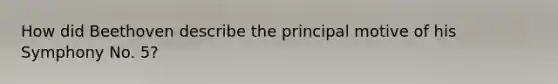 How did Beethoven describe the principal motive of his Symphony No. 5?