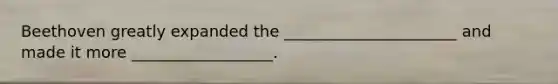 Beethoven greatly expanded the ______________________ and made it more __________________.