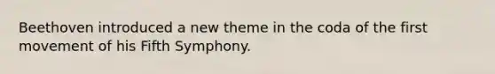 Beethoven introduced a new theme in the coda of the first movement of his Fifth Symphony.