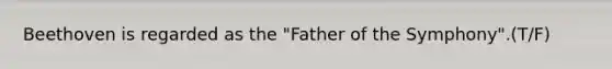Beethoven is regarded as the "Father of the Symphony".(T/F)