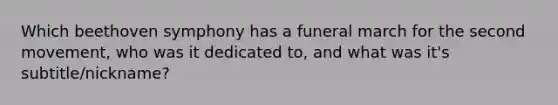 Which beethoven symphony has a funeral march for the second movement, who was it dedicated to, and what was it's subtitle/nickname?