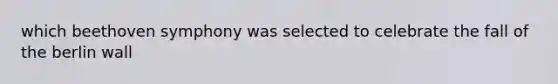 which beethoven symphony was selected to celebrate the fall of the berlin wall