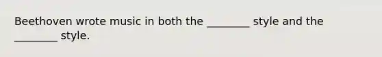 Beethoven wrote music in both the ________ style and the ________ style.