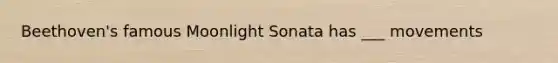 Beethoven's famous Moonlight Sonata has ___ movements