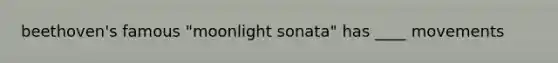 beethoven's famous "moonlight sonata" has ____ movements