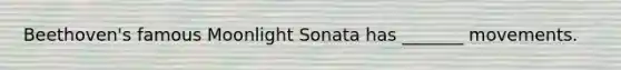 Beethoven's famous Moonlight Sonata has _______ movements.