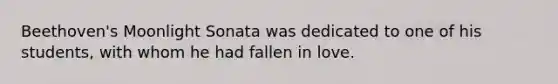 Beethoven's Moonlight Sonata was dedicated to one of his students, with whom he had fallen in love.