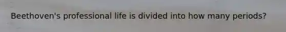 Beethoven's professional life is divided into how many periods?
