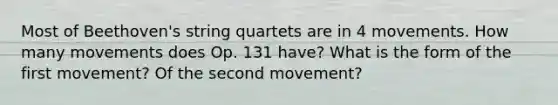 Most of Beethoven's string quartets are in 4 movements. How many movements does Op. 131 have? What is the form of the first movement? Of the second movement?