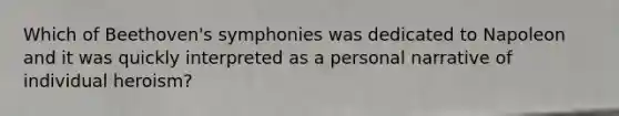 Which of Beethoven's symphonies was dedicated to Napoleon and it was quickly interpreted as a personal narrative of individual heroism?