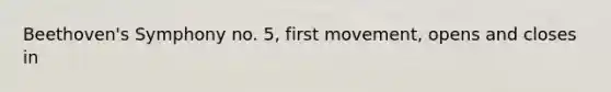 Beethoven's Symphony no. 5, first movement, opens and closes in