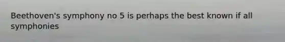 Beethoven's symphony no 5 is perhaps the best known if all symphonies