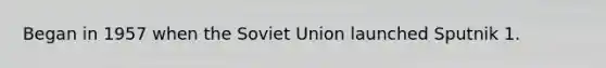 Began in 1957 when the <a href='https://www.questionai.com/knowledge/kmhoGLx3kx-soviet-union' class='anchor-knowledge'>soviet union</a> launched Sputnik 1.