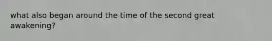 what also began around the time of the second great awakening?