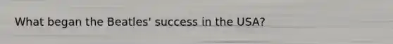 What began the Beatles' success in the USA?