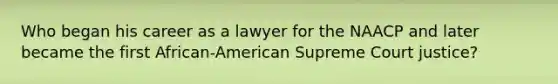 Who began his career as a lawyer for the NAACP and later became the first African-American Supreme Court justice?