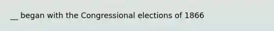 __ began with the Congressional elections of 1866